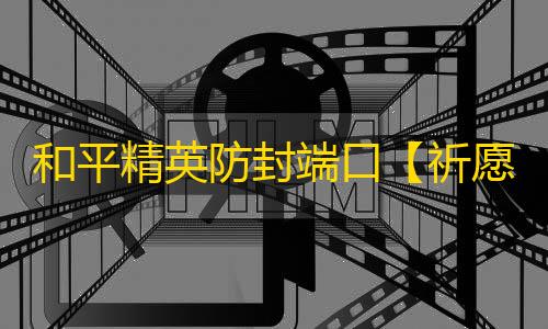 和平精英防封端口【祈愿端口】