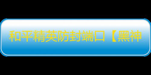 和平精英防封端口【黑神话·悟空】和平-